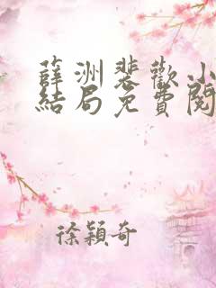 薛洲裴欢小说大结局免费阅读