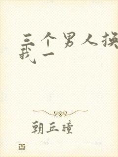 三个男人换着躁我一