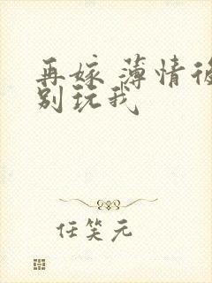 再嫁 薄情后夫别玩我