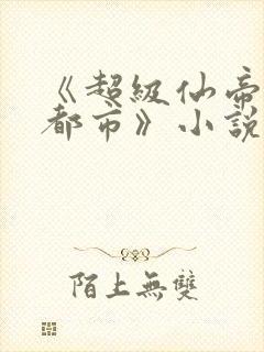 《超级仙帝重生都市》小说