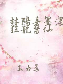 林阳秦墨浓都市狂龙医仙