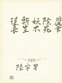 从斩妖除魔开始长生不死笔趣阁下载