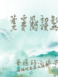 萧云凰初影全文免费阅读无弹窗笔趣阁