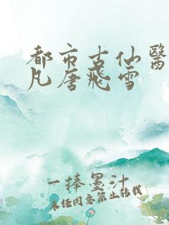 都市古仙医叶不凡唐飞雪