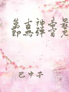 万古神帝最新章节无弹窗免费阅读