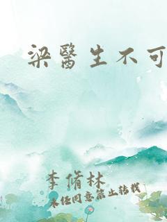 梁医生不可以h