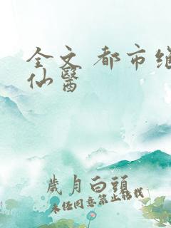 全文 都市绝品仙医