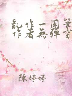 乱作一团笔趣阁作者无弹窗