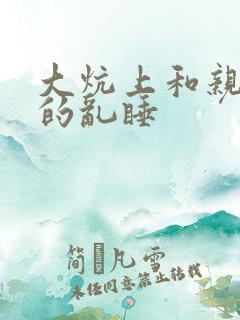 大炕上和亲亲公的乱睡