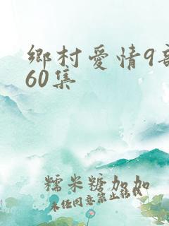 乡村爱情9部全60集