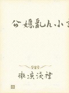 公媳乱h小说