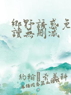 乡野诱惑免费阅读无删减