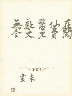 无敌医仙在都市全文免费阅读