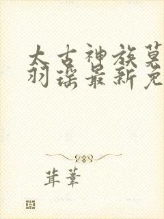 太古神族莫阳,羽瑶最新免费阅读