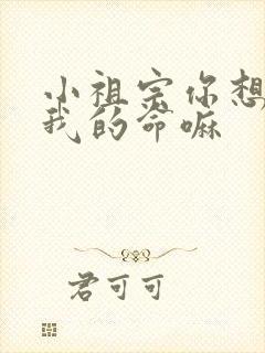 小祖宗你想要了我的命嘛