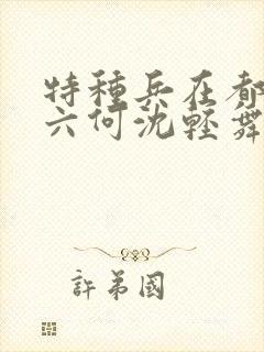 特种兵在都市陈六何沈轻舞