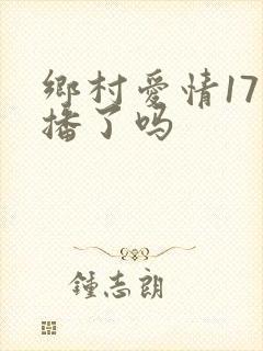 乡村爱情17开播了吗