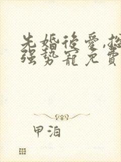 先婚后爱,总裁强势宠免费阅读