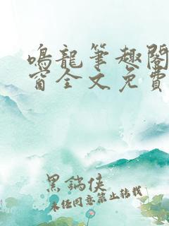 鸣龙笔趣阁无弹窗全文免费阅读