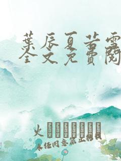 叶辰夏若雪小说全文免费阅读顶点