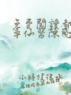 免费阅读都市至尊仙医陈飞宇
