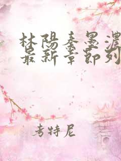 林阳秦墨浓小说最新章节列表