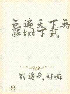 色遍天下无删减版txt下载