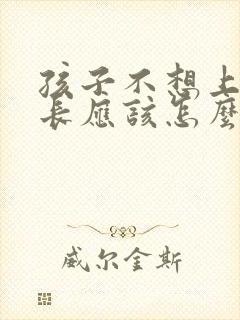 孩子不想上学家长应该怎么说