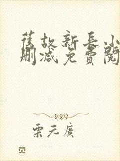 旧故新长小说无删减免费阅读