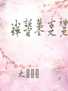 小说万古神帝无弹窗全文免费阅读