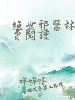 绝世邪医林凡免费阅读