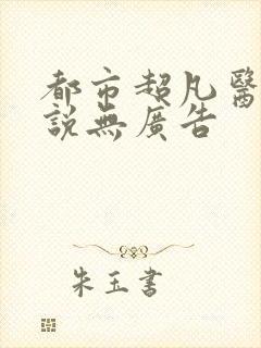 都市超凡医神小说无广告