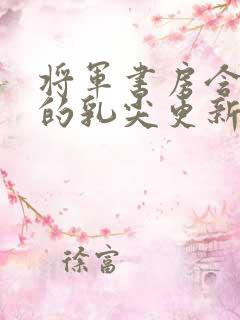 将军书房含着她的乳尖更新时间