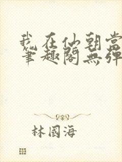 我在仙朝当天官笔趣阁无弹窗最新章