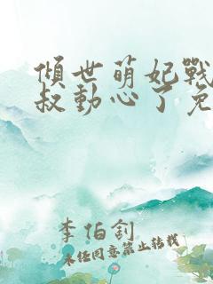 倾世萌妃战神皇叔动心了免费阅读