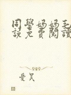 同学妈妈毛姨小说免费阅读全文