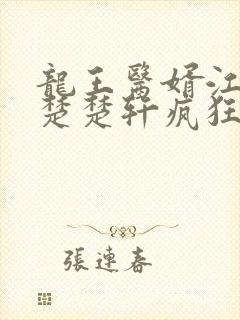 龙王医婿江辰唐楚楚轩疯狂