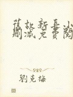 旧故新长小说无删减免费阅读
