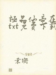 极品仙帝在花都txt免费下载