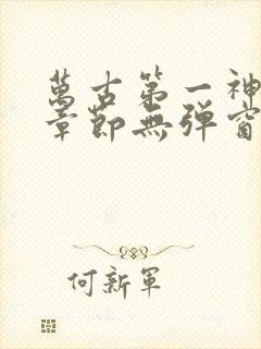 万古第一神最新章节无弹窗
