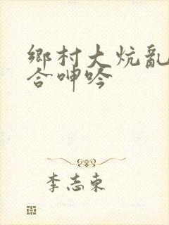乡村大炕乱肉迎合呻吟