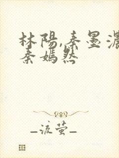 林阳,秦墨浓,秦嫣然