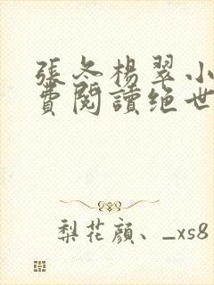 张冬杨翠小说免费阅读绝世小仙医