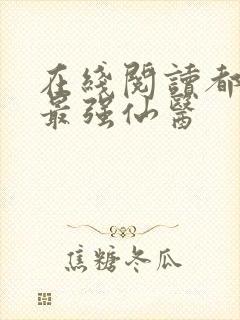 在线阅读都市之最强仙医