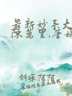 最新妙手大仙医陈万里,唐嫣然