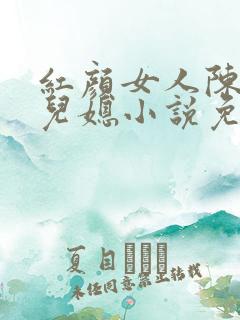 红颜女人陈叔与儿媳小说免费阅读