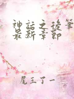 神话之后笔趣阁最新章节