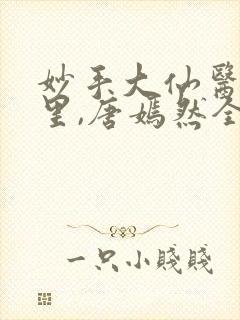 妙手大仙医陈万里,唐嫣然全部章节免费阅读