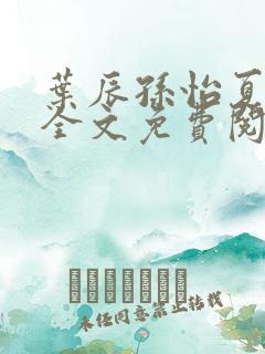 叶辰孙怡夏若雪全文免费阅读最新章节