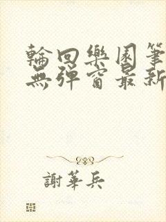 轮回乐园笔趣阁无弹窗最新章节小说